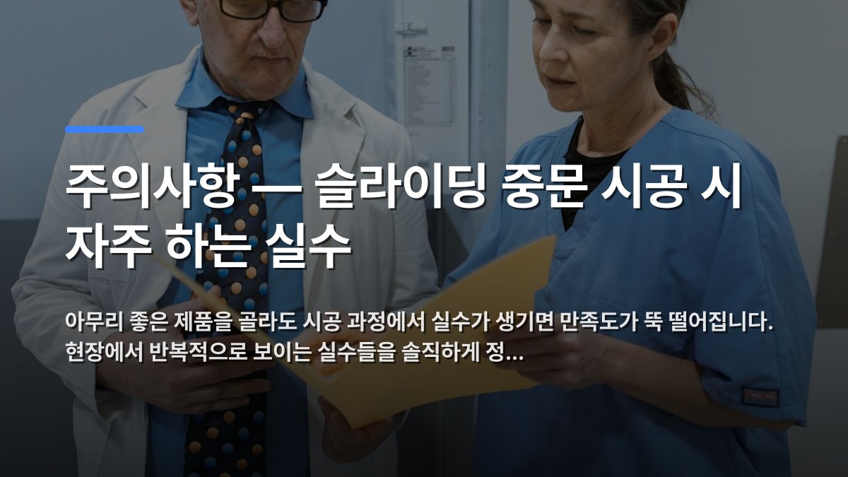 주의사항 — 슬라이딩 중문 시공 시 자주 하는 실수 — 아무리 좋은 제품을 골라도 시공 과정에서 실수가 생기면 만족도가 뚝 떨어집니다. 현장에서 반복적으로 보이는 실수들을 솔직하게 정… · 배경 사진: Doctor and nurse examining patient records in a clinical setting.